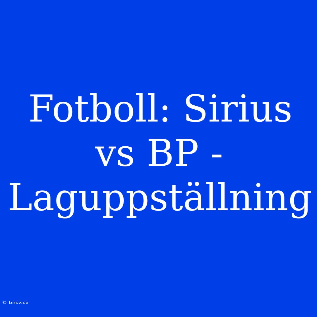 Fotboll: Sirius Vs BP - Laguppställning