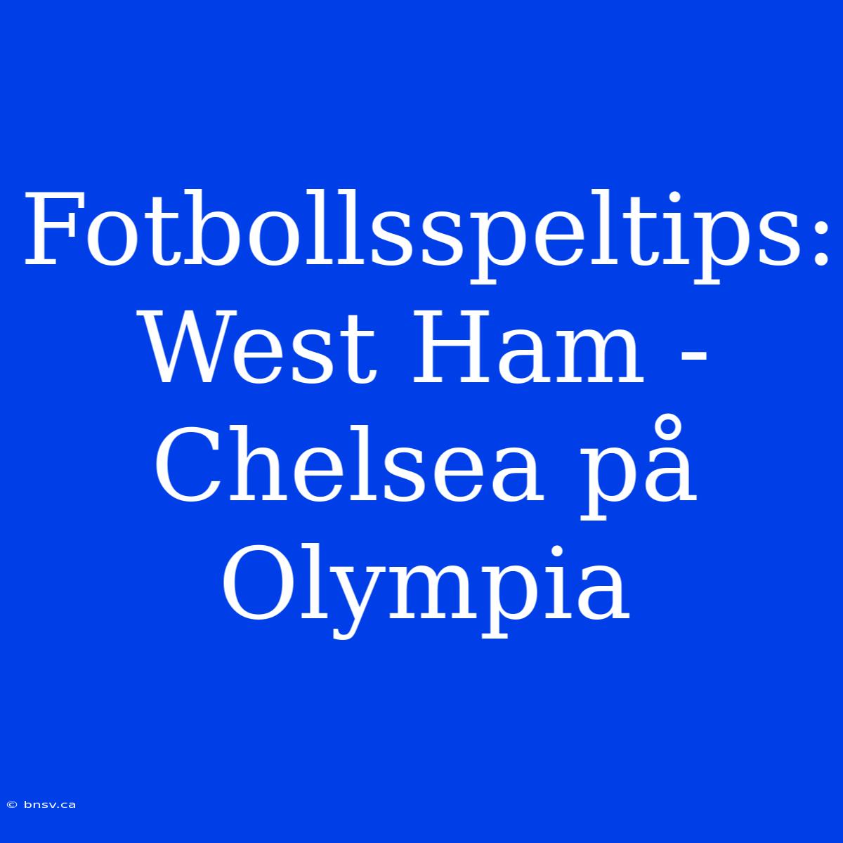 Fotbollsspeltips: West Ham - Chelsea På Olympia