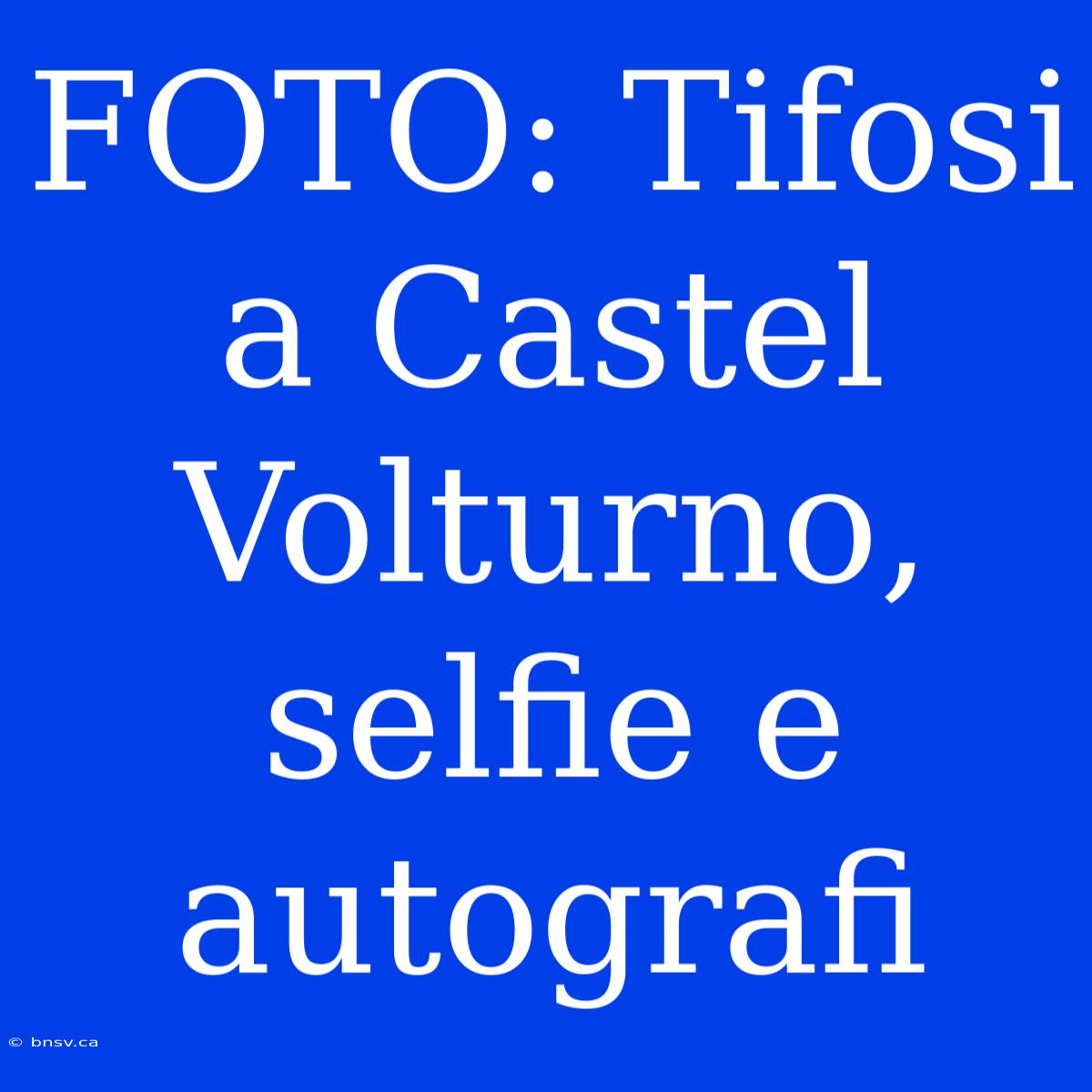 FOTO: Tifosi A Castel Volturno, Selfie E Autografi