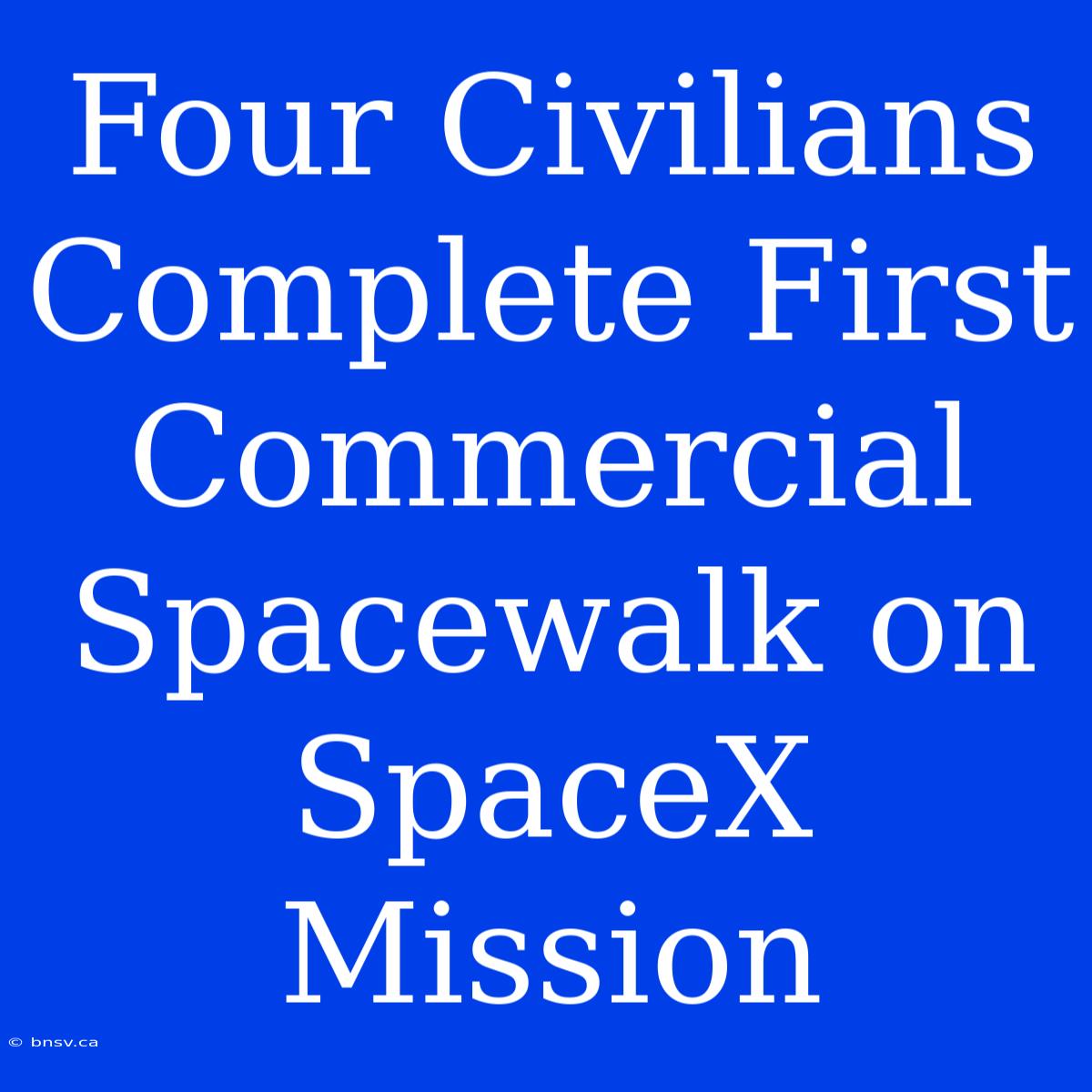 Four Civilians Complete First Commercial Spacewalk On SpaceX Mission