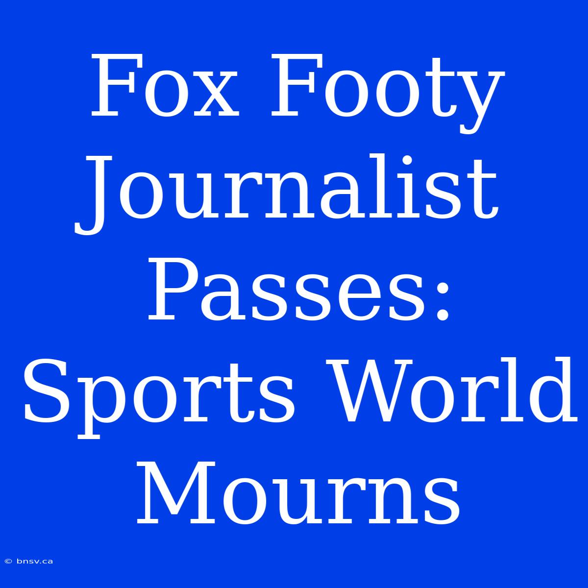 Fox Footy Journalist Passes: Sports World Mourns