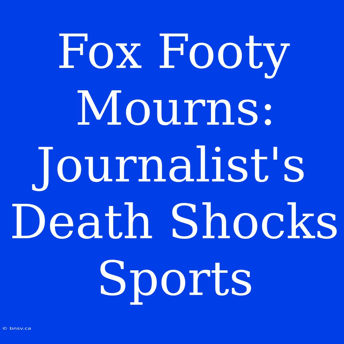 Fox Footy Mourns: Journalist's Death Shocks Sports