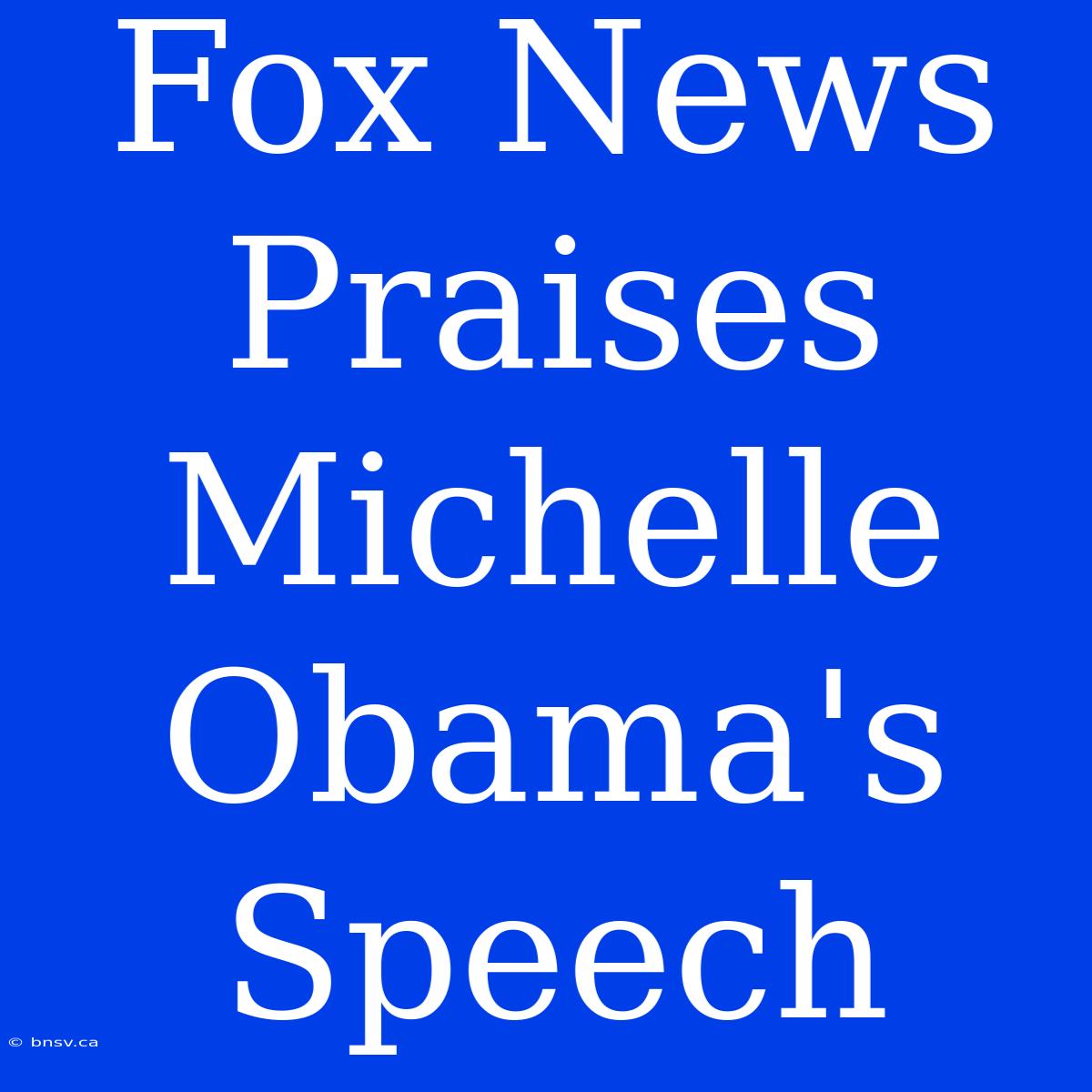 Fox News Praises Michelle Obama's Speech