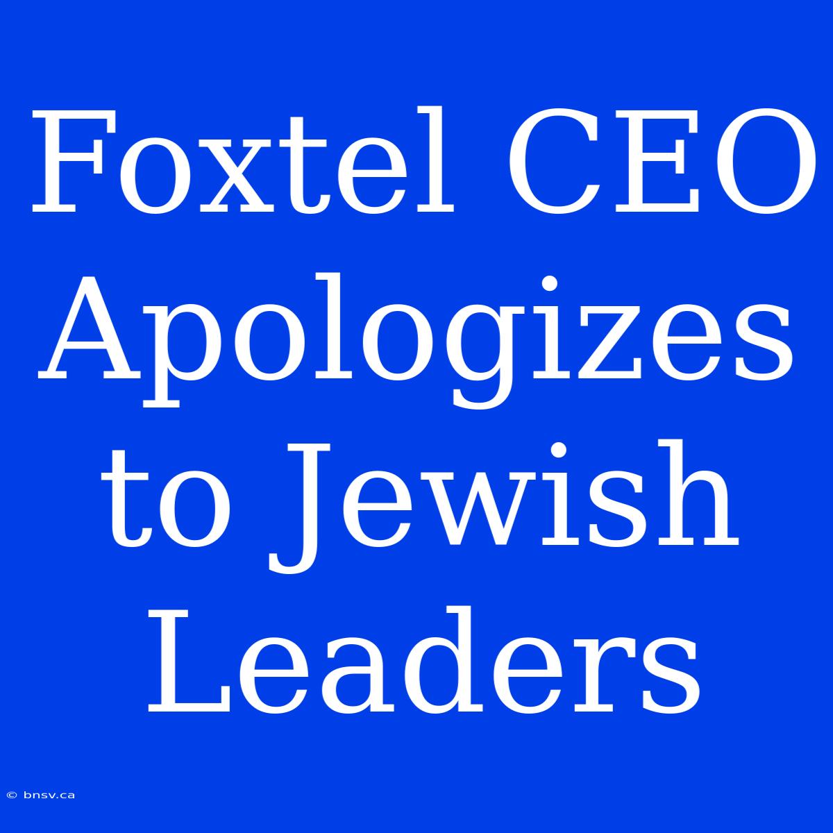 Foxtel CEO Apologizes To Jewish Leaders