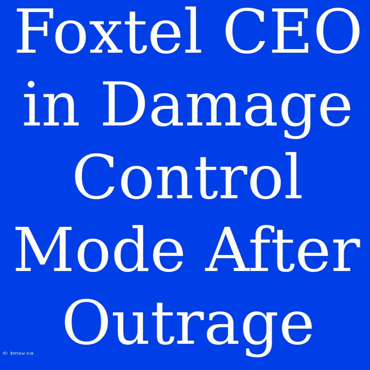 Foxtel CEO In Damage Control Mode After Outrage