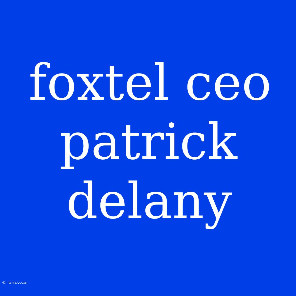 Foxtel Ceo Patrick Delany