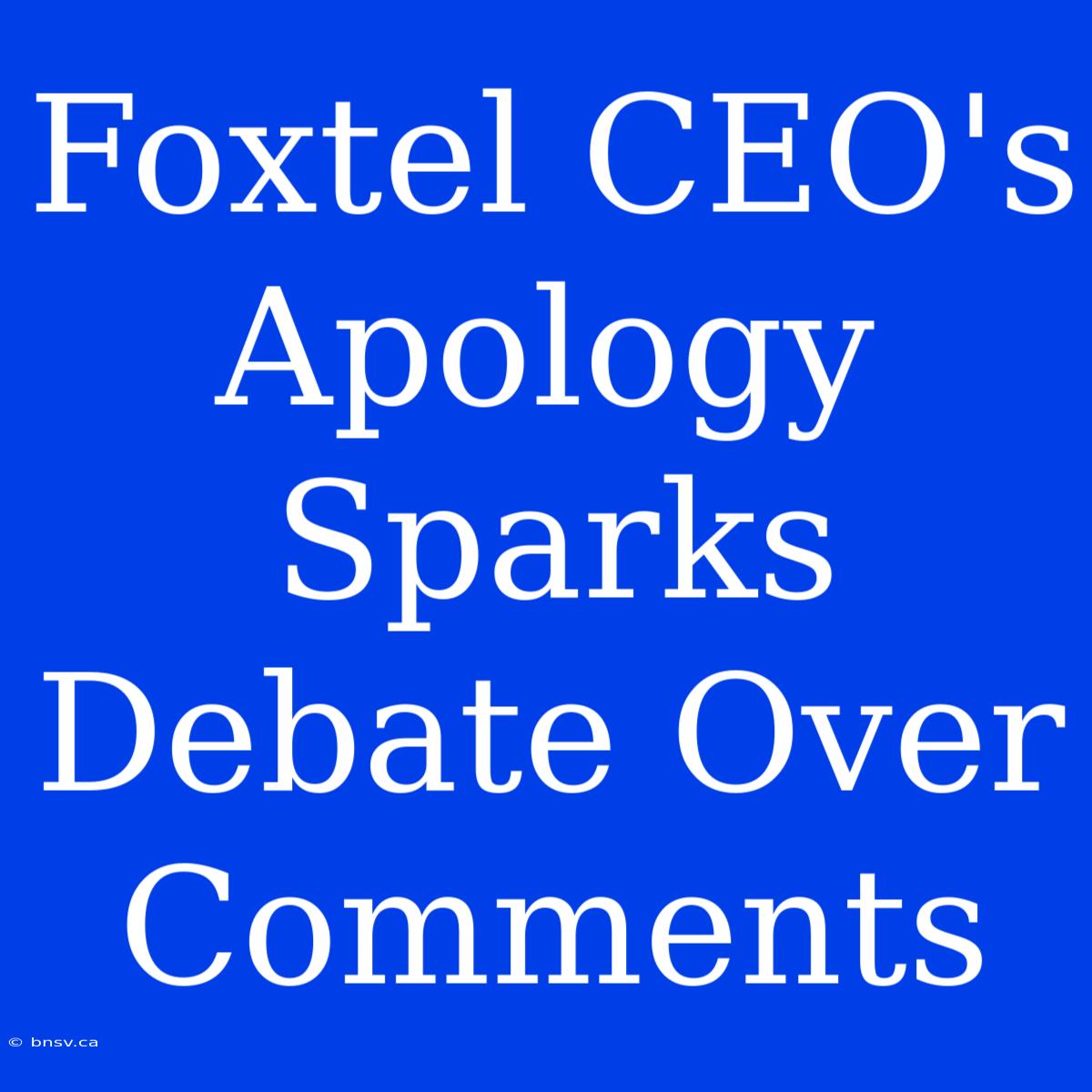 Foxtel CEO's Apology Sparks Debate Over Comments