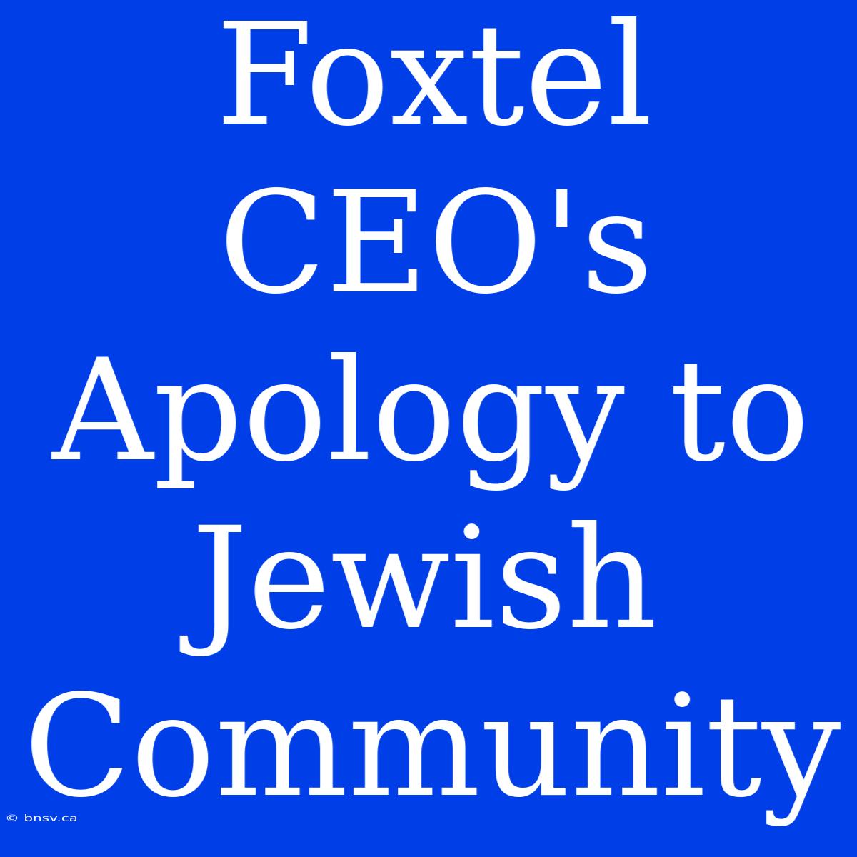 Foxtel CEO's Apology To Jewish Community