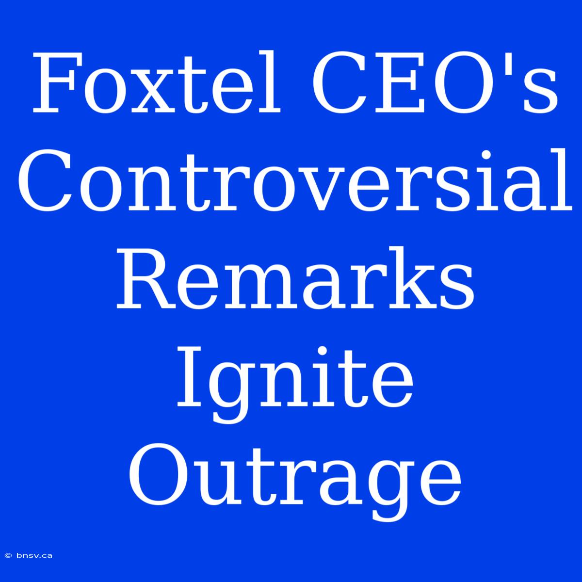 Foxtel CEO's Controversial Remarks Ignite Outrage