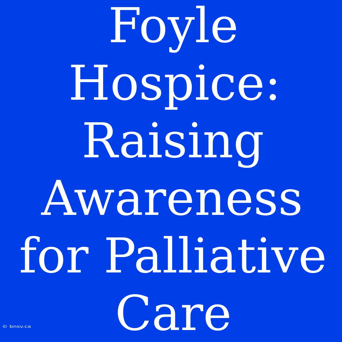 Foyle Hospice: Raising Awareness For Palliative Care