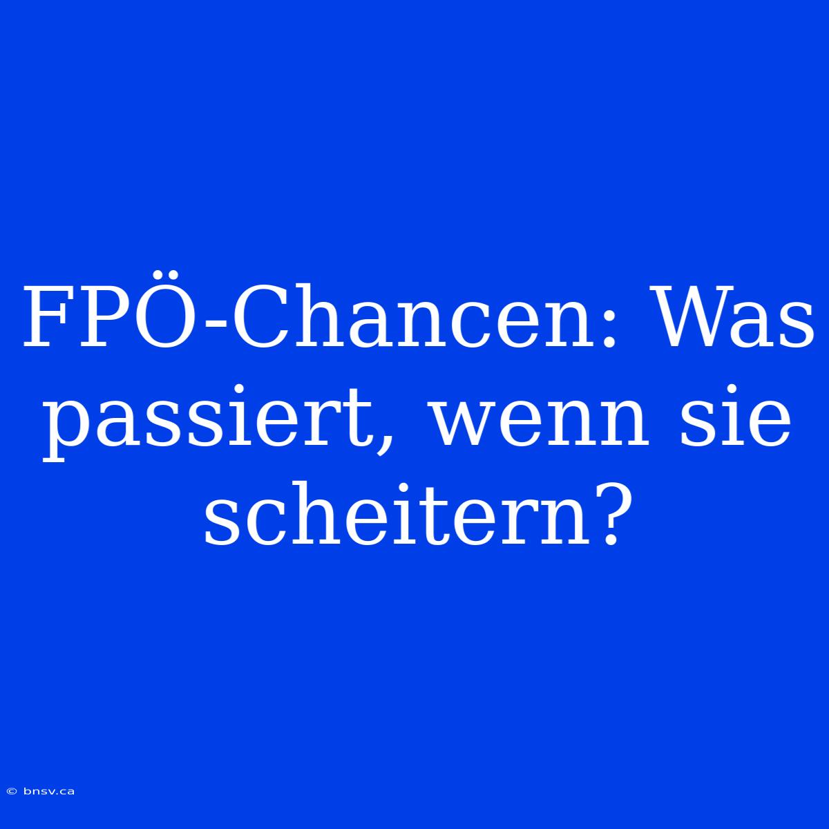 FPÖ-Chancen: Was Passiert, Wenn Sie Scheitern?