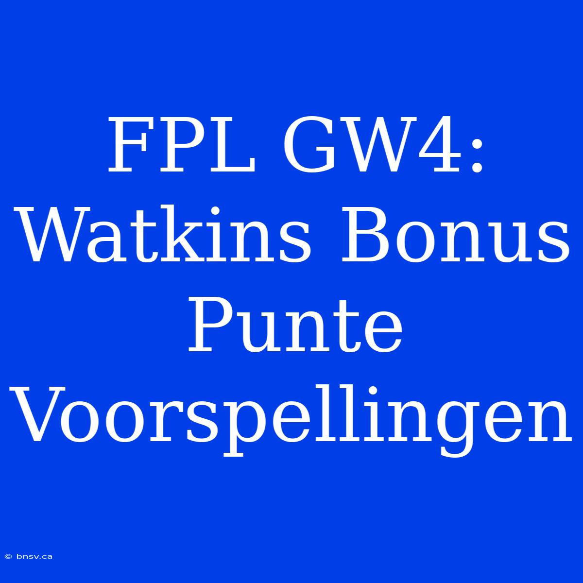 FPL GW4: Watkins Bonus Punte Voorspellingen