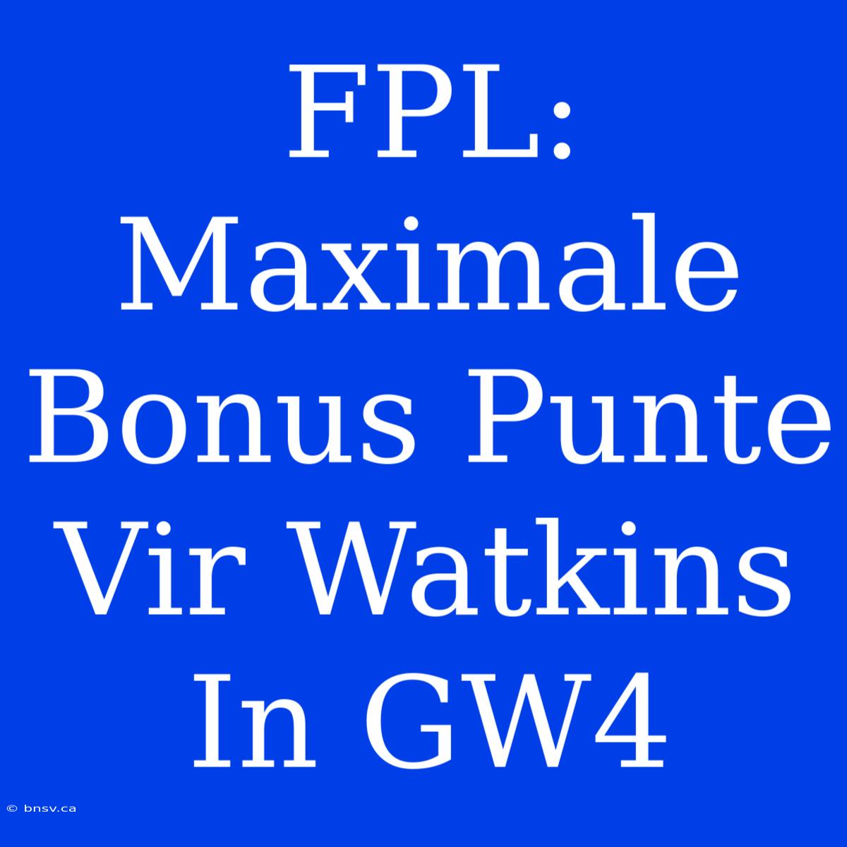 FPL: Maximale Bonus Punte Vir Watkins In GW4