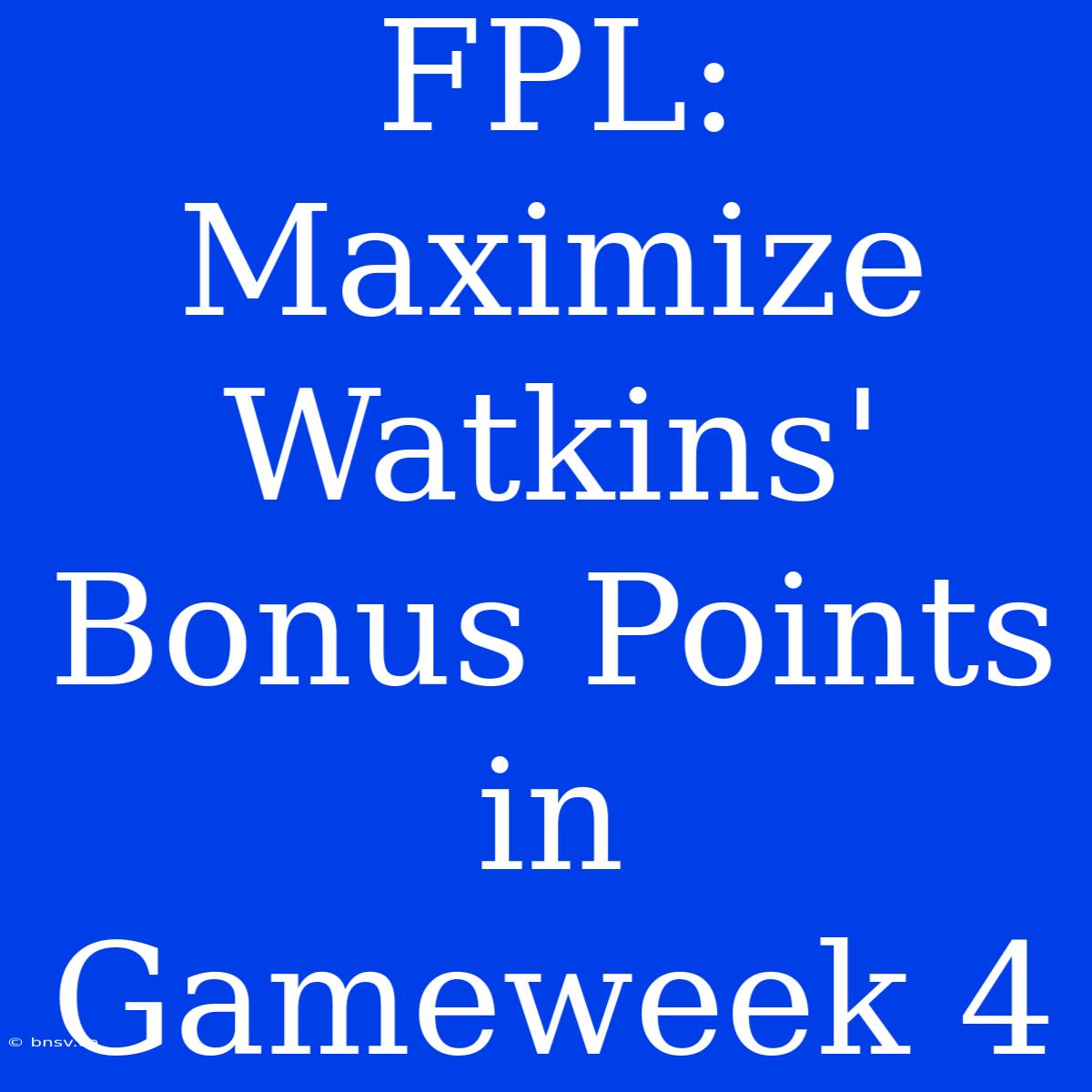 FPL: Maximize Watkins' Bonus Points In Gameweek 4