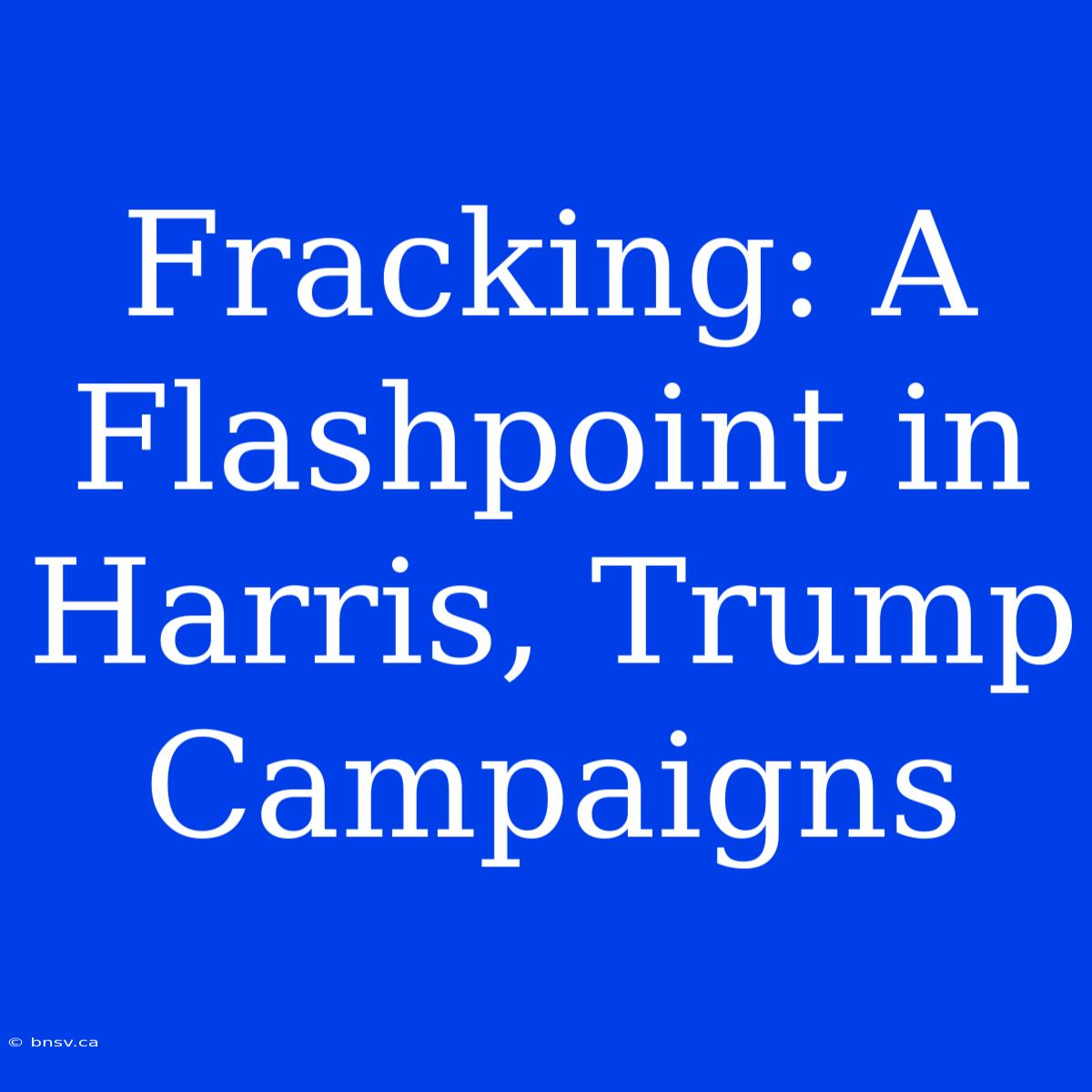 Fracking: A Flashpoint In Harris, Trump Campaigns