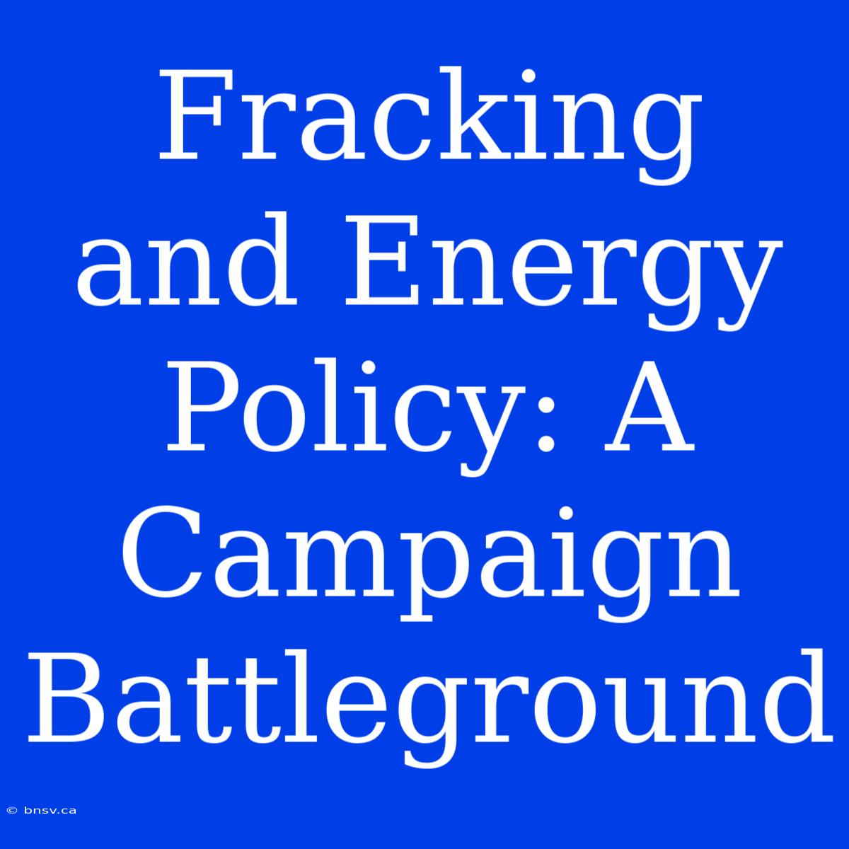 Fracking And Energy Policy: A Campaign Battleground