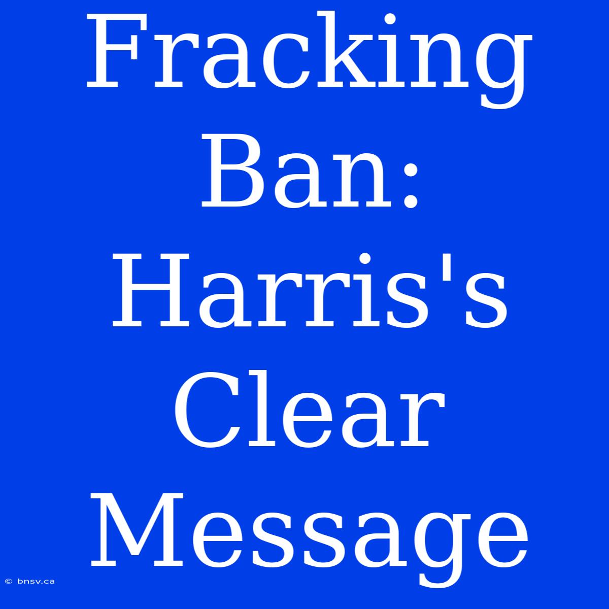 Fracking Ban: Harris's Clear Message