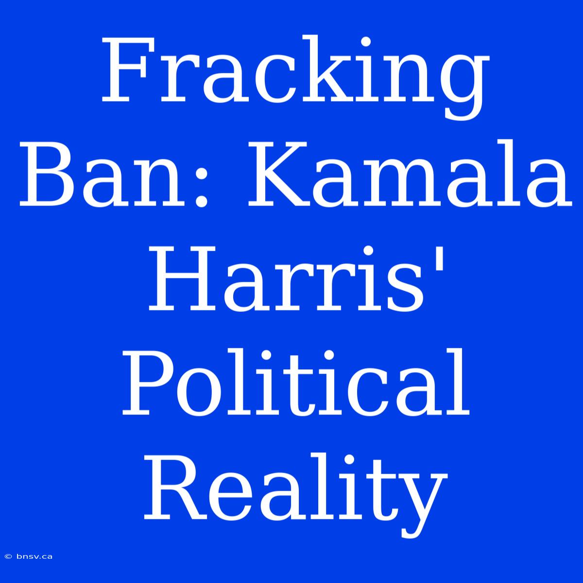 Fracking Ban: Kamala Harris' Political Reality