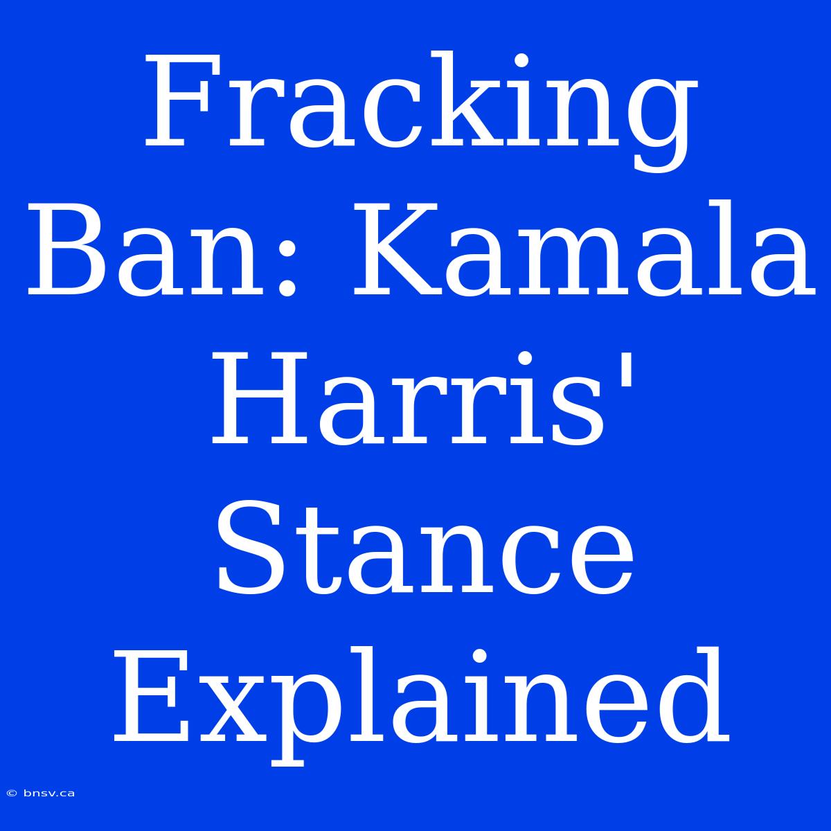 Fracking Ban: Kamala Harris' Stance Explained