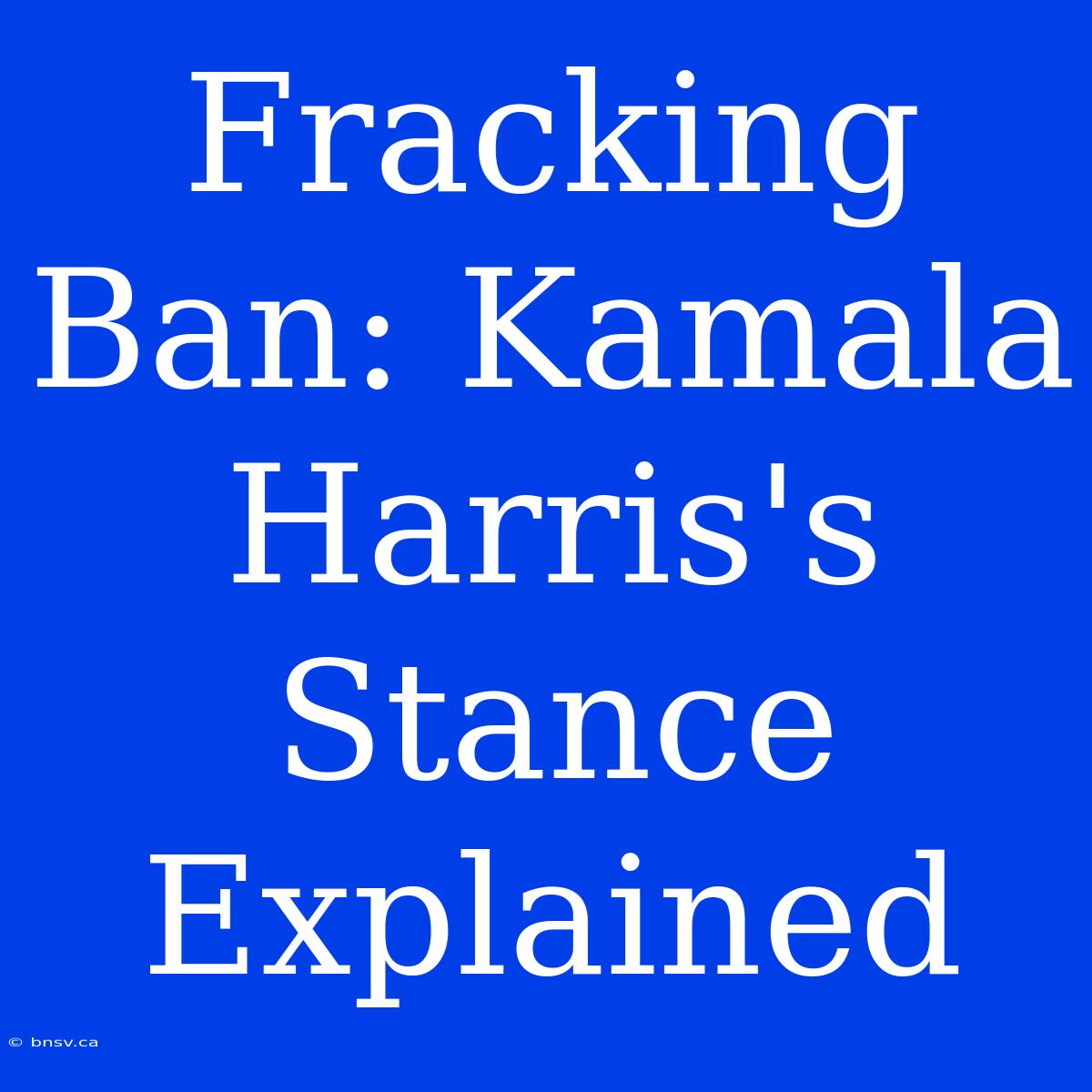 Fracking Ban: Kamala Harris's Stance Explained