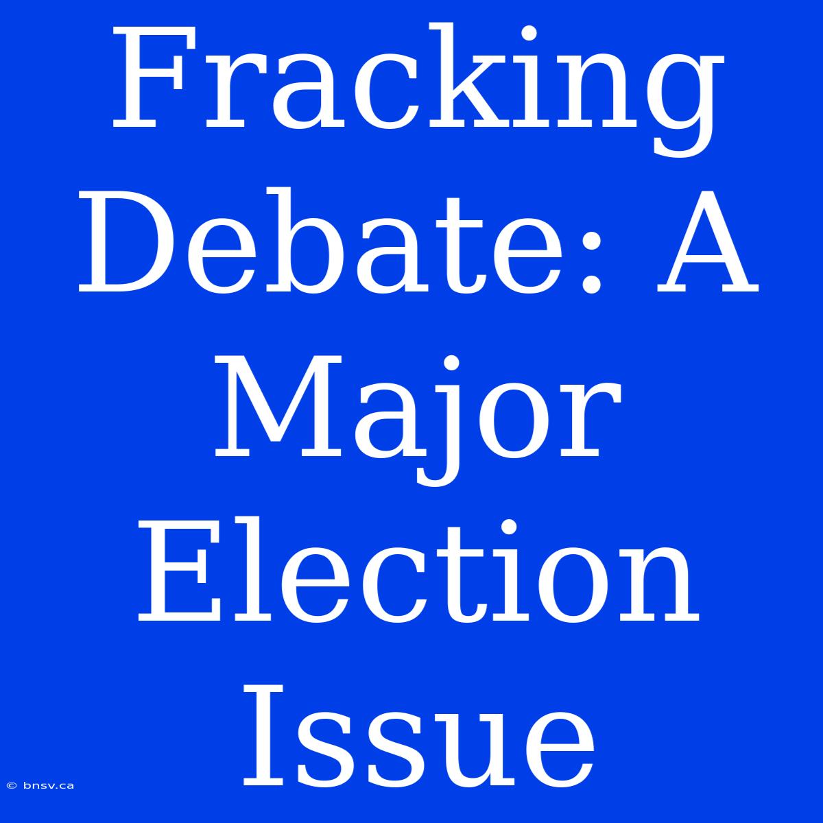 Fracking Debate: A Major Election Issue