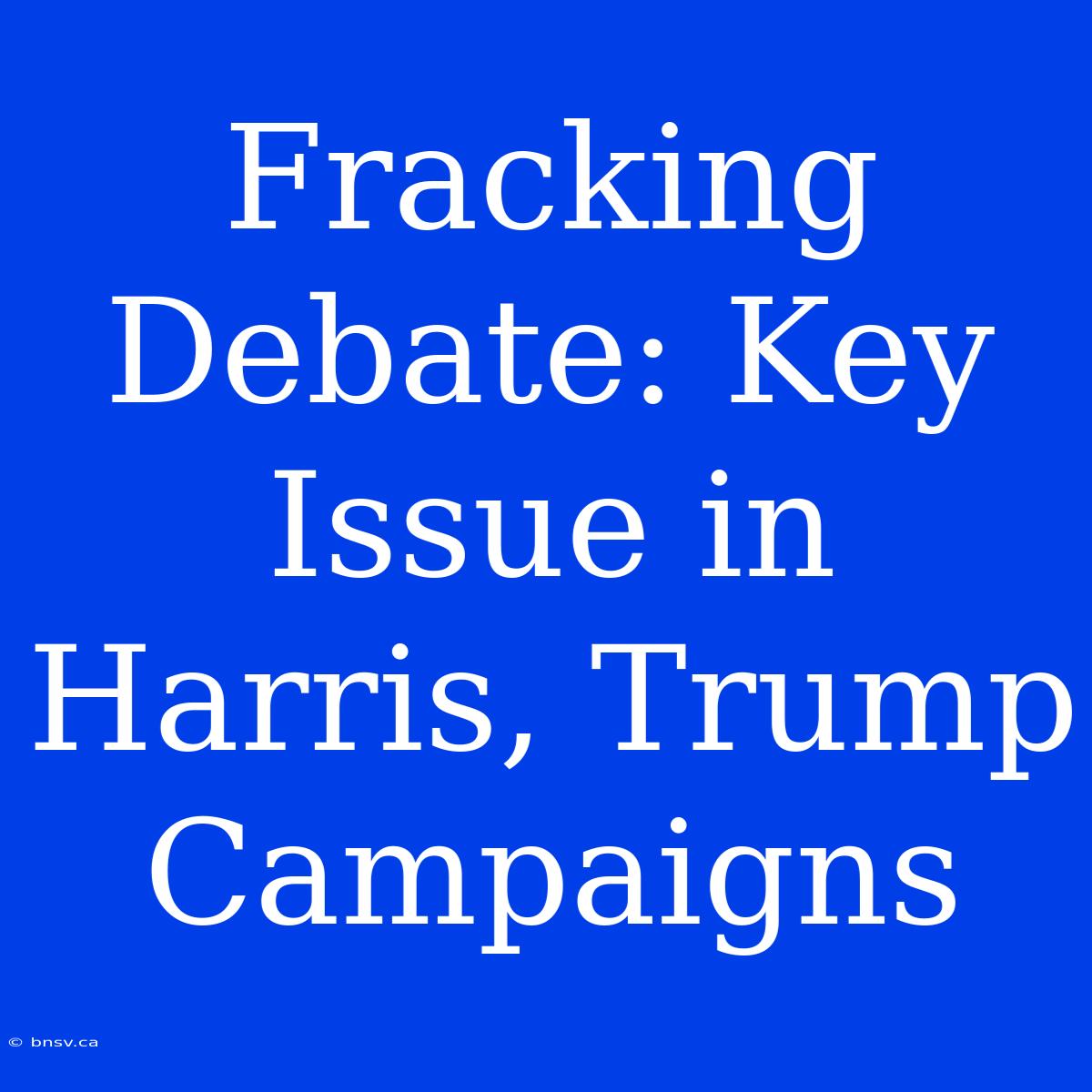 Fracking Debate: Key Issue In Harris, Trump Campaigns