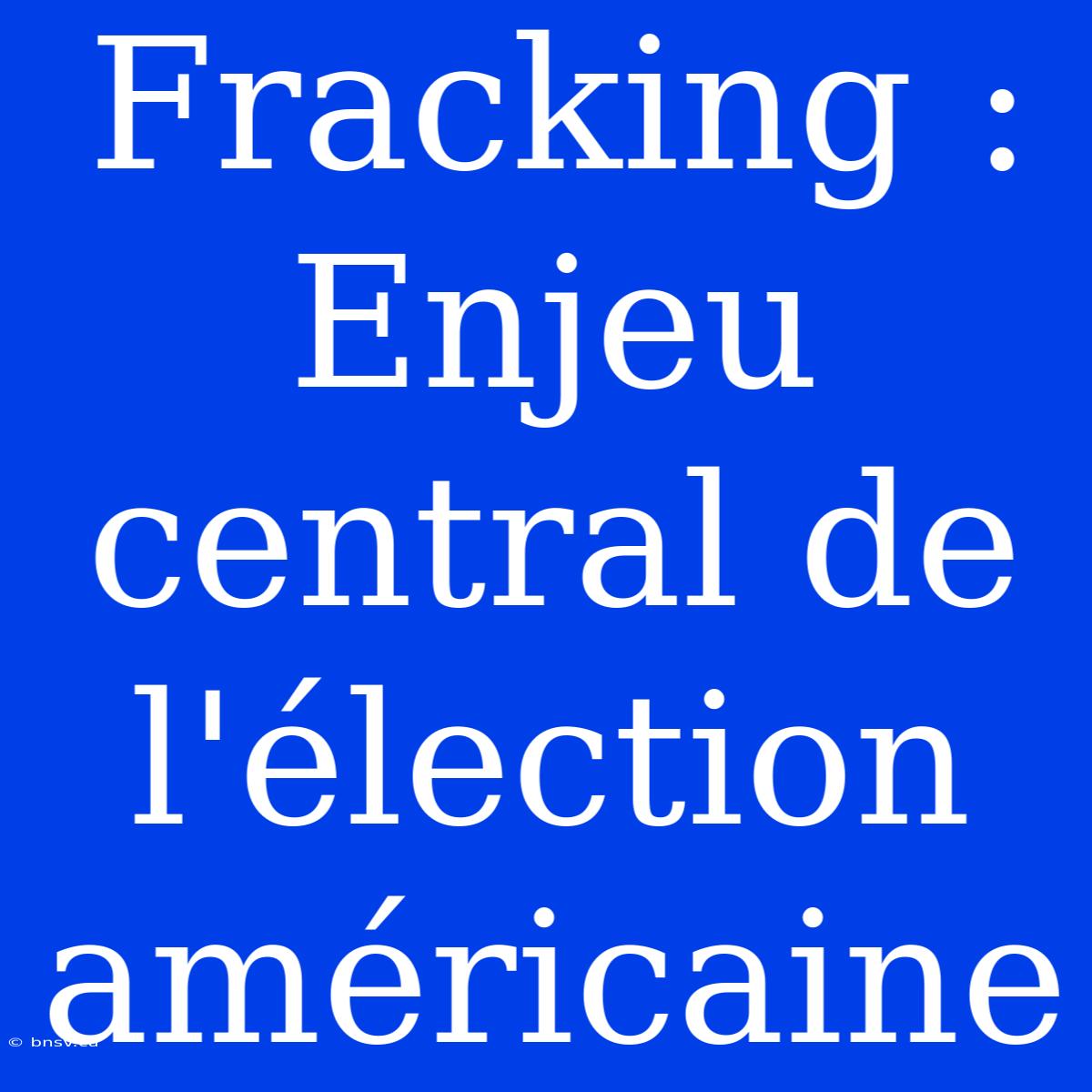 Fracking : Enjeu Central De L'élection Américaine