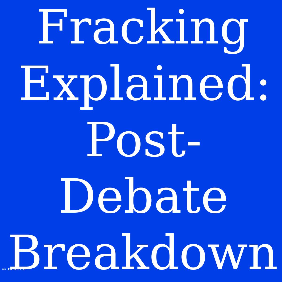 Fracking Explained: Post-Debate Breakdown