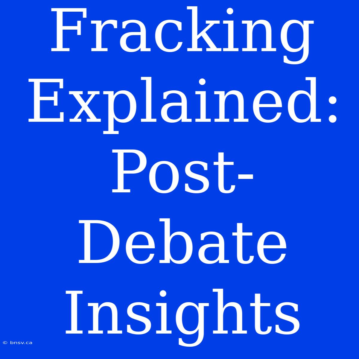 Fracking Explained: Post-Debate Insights