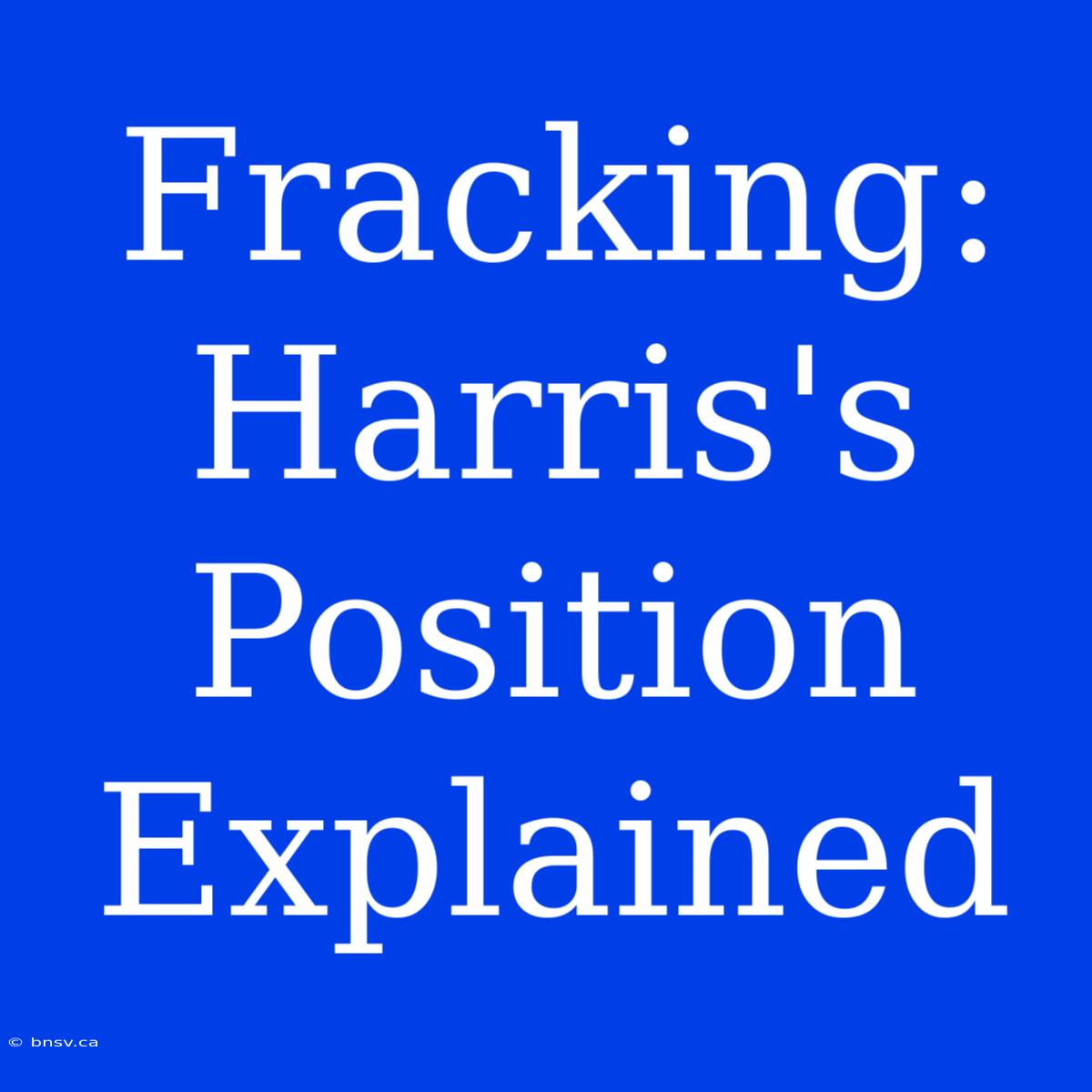 Fracking: Harris's Position Explained