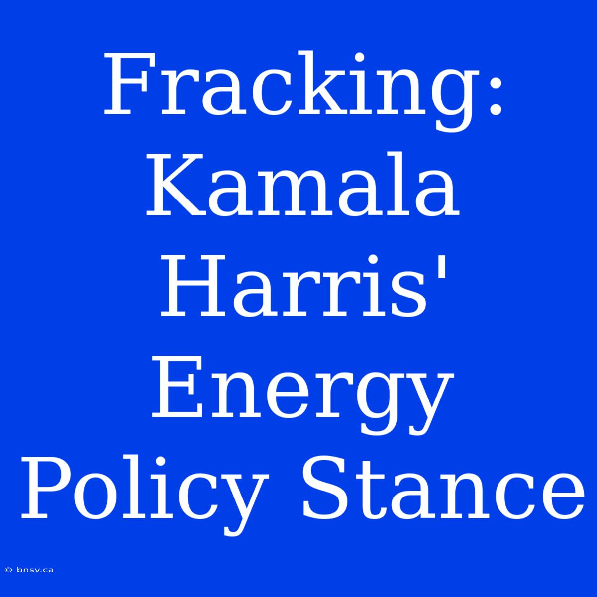 Fracking: Kamala Harris' Energy Policy Stance