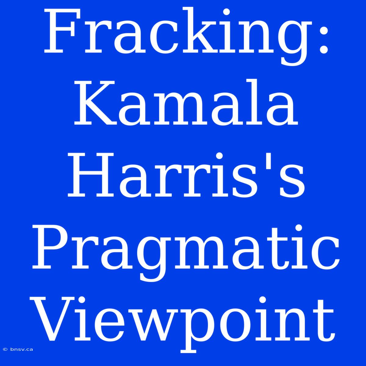 Fracking: Kamala Harris's Pragmatic Viewpoint