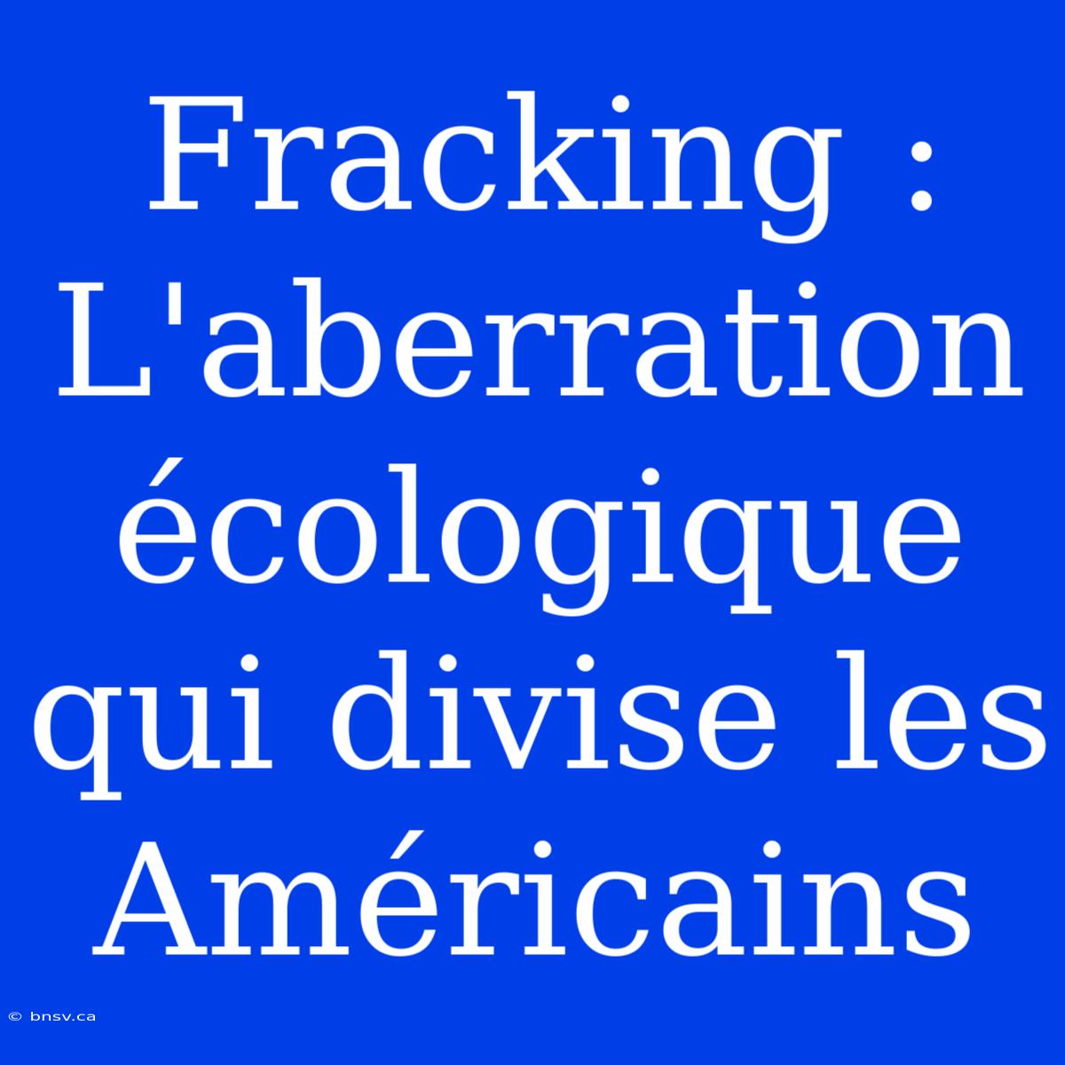 Fracking : L'aberration Écologique Qui Divise Les Américains