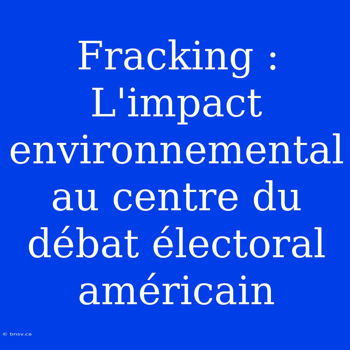 Fracking : L'impact Environnemental Au Centre Du Débat Électoral Américain