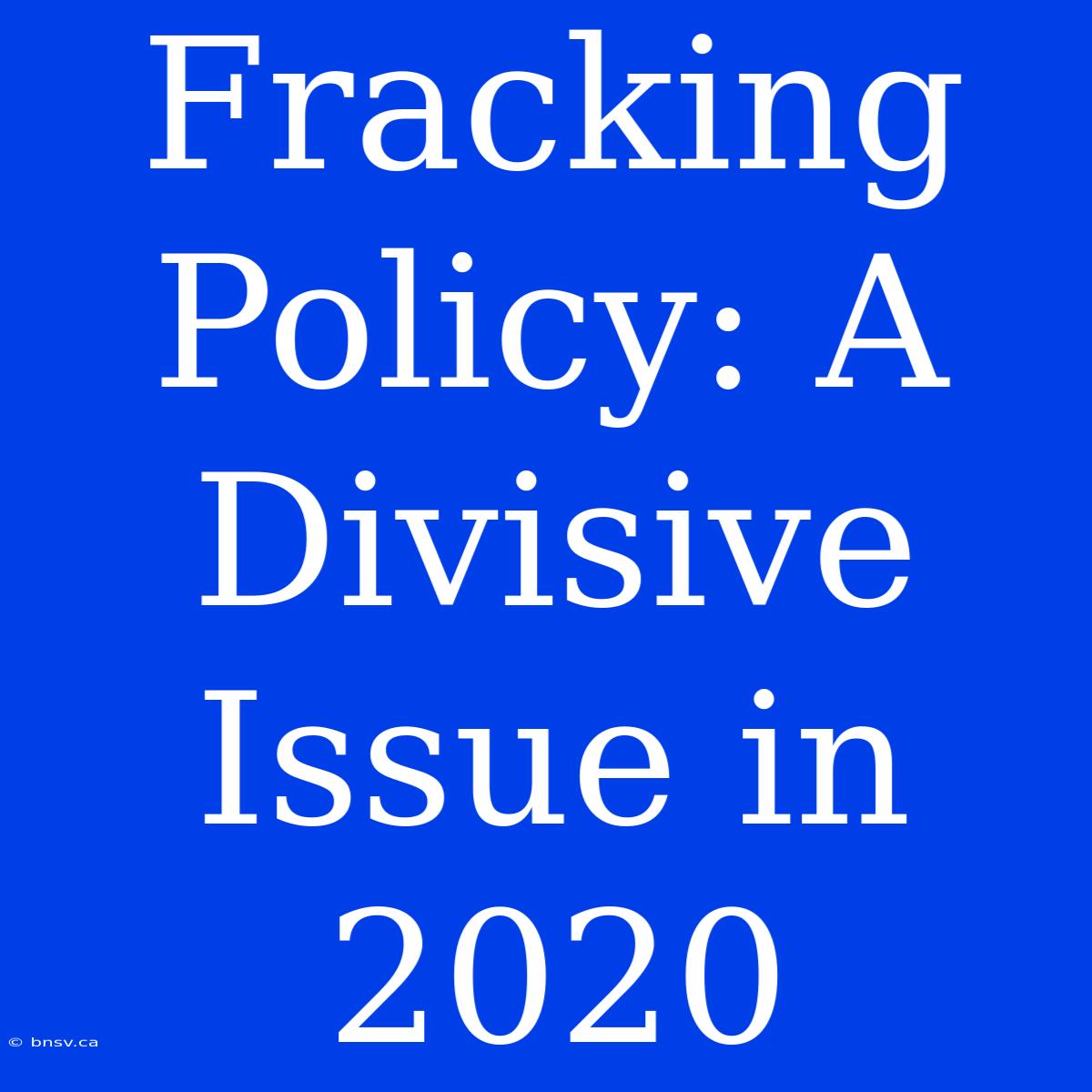 Fracking Policy: A Divisive Issue In 2020