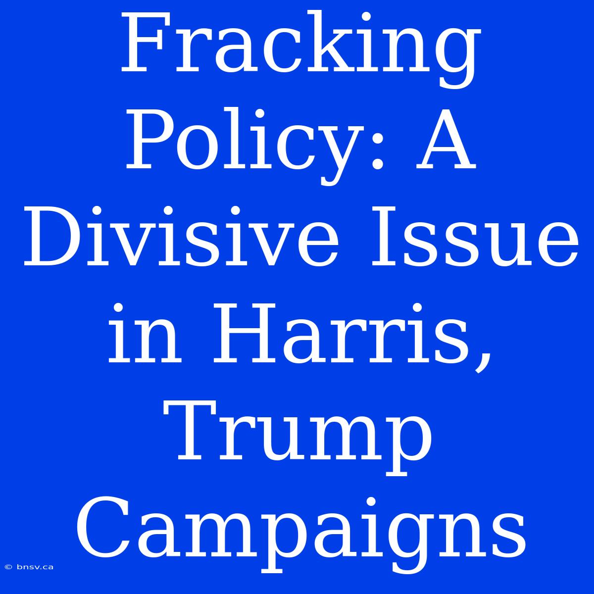 Fracking Policy: A Divisive Issue In Harris, Trump Campaigns