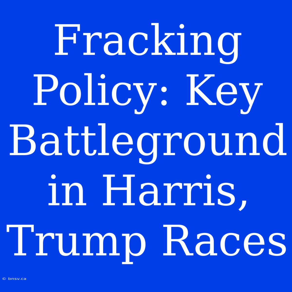 Fracking Policy: Key Battleground In Harris, Trump Races