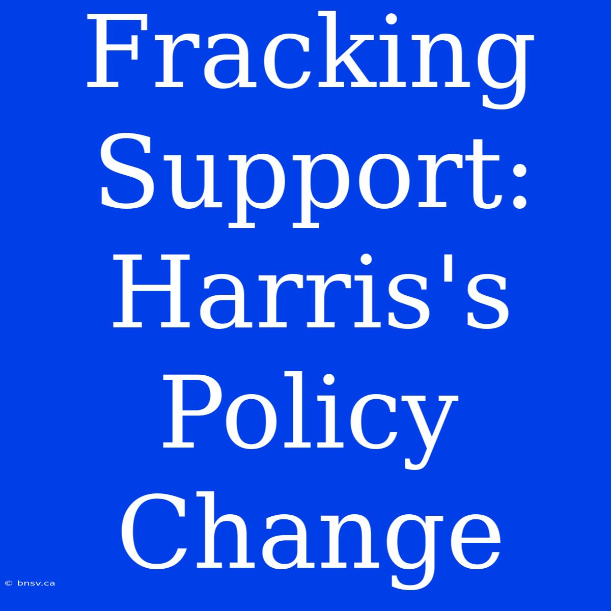 Fracking Support: Harris's Policy Change