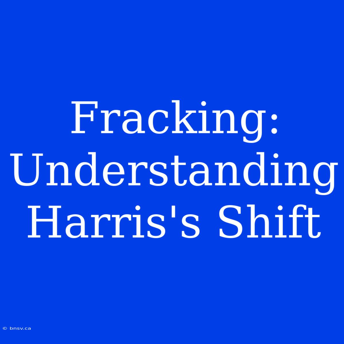 Fracking: Understanding Harris's Shift