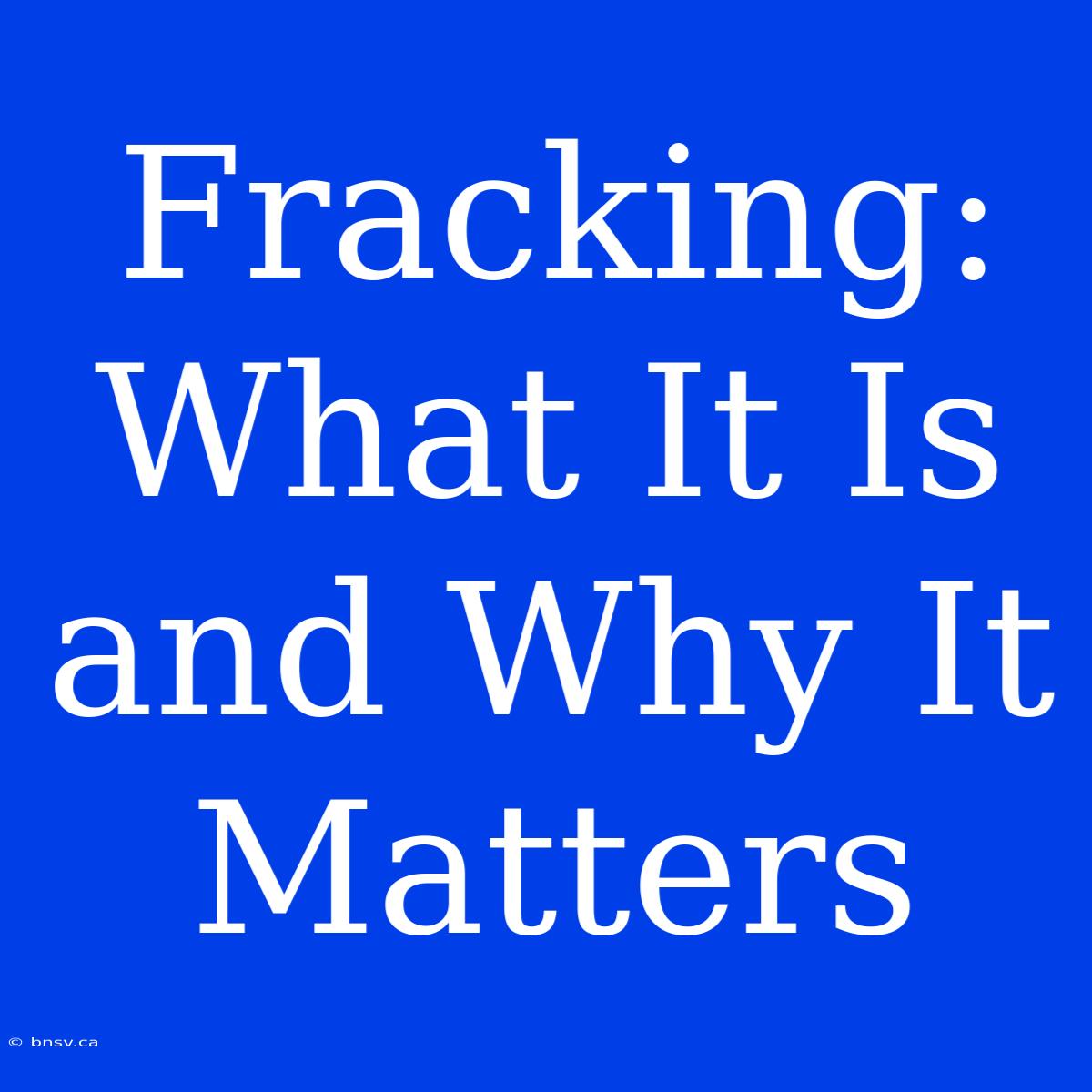 Fracking: What It Is And Why It Matters