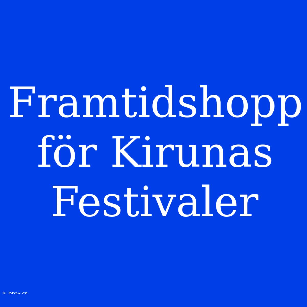 Framtidshopp För Kirunas Festivaler