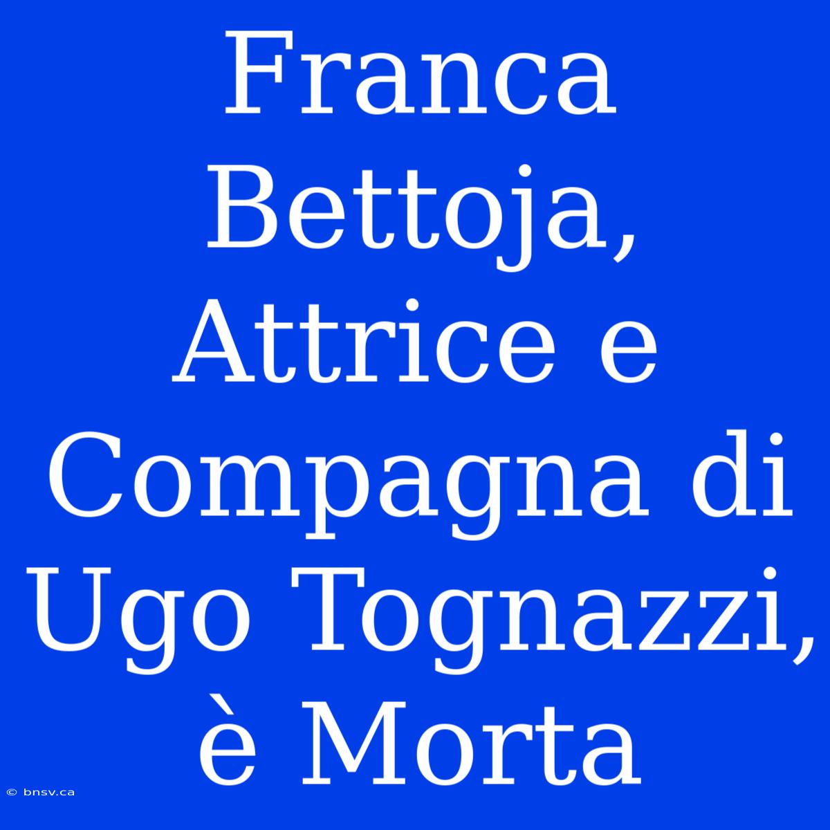 Franca Bettoja, Attrice E Compagna Di Ugo Tognazzi, È Morta