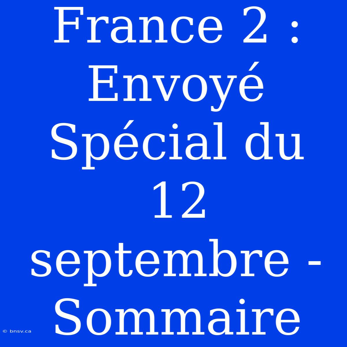 France 2 : Envoyé Spécial Du 12 Septembre - Sommaire