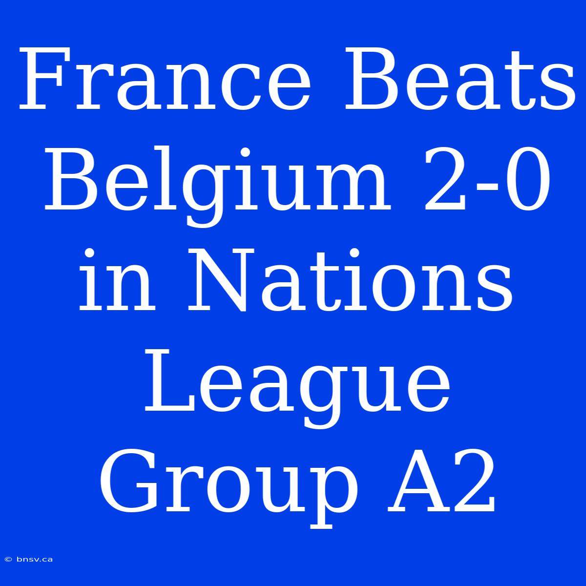 France Beats Belgium 2-0 In Nations League Group A2