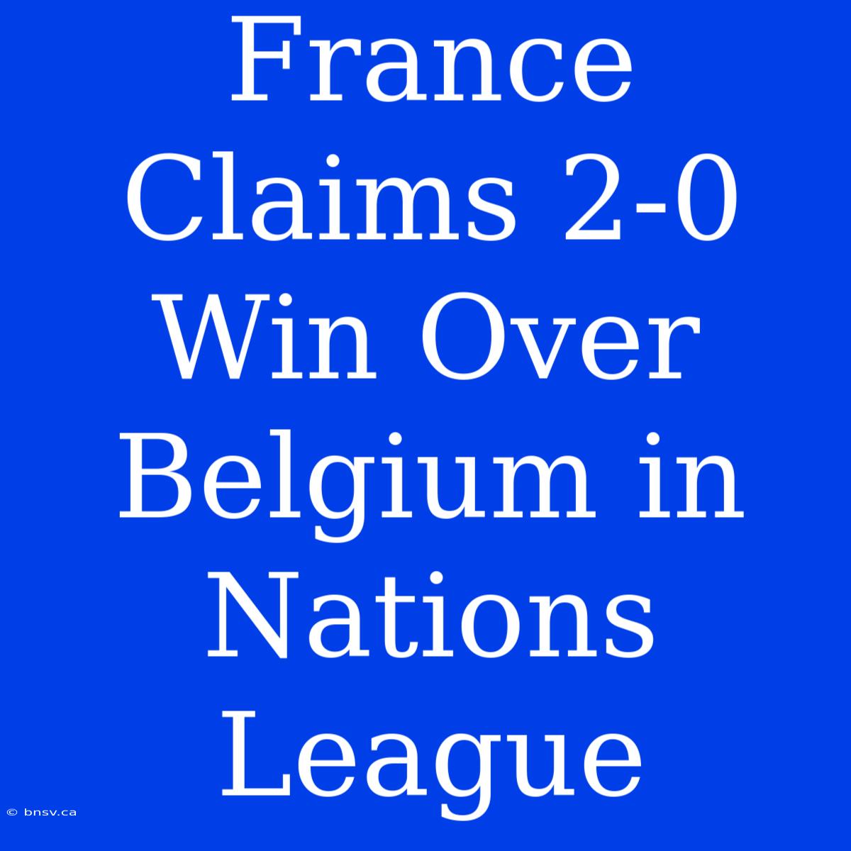 France Claims 2-0 Win Over Belgium In Nations League