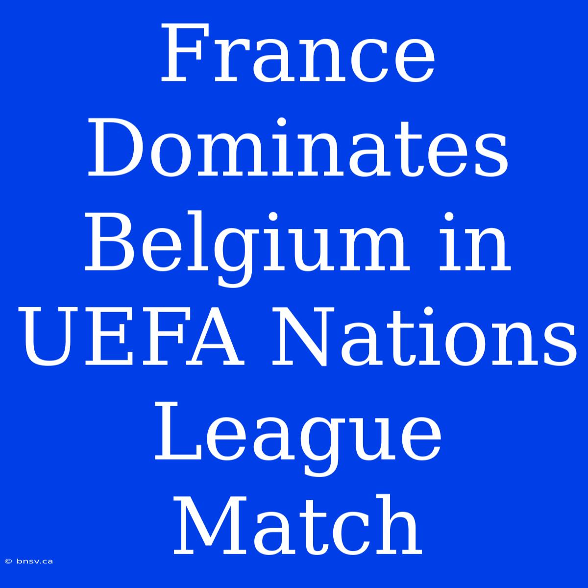 France Dominates Belgium In UEFA Nations League Match