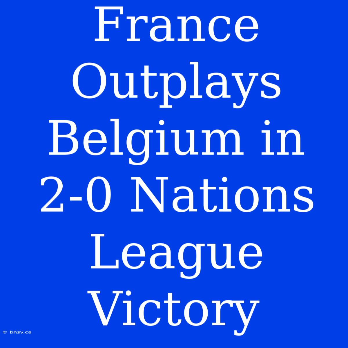 France Outplays Belgium In 2-0 Nations League Victory