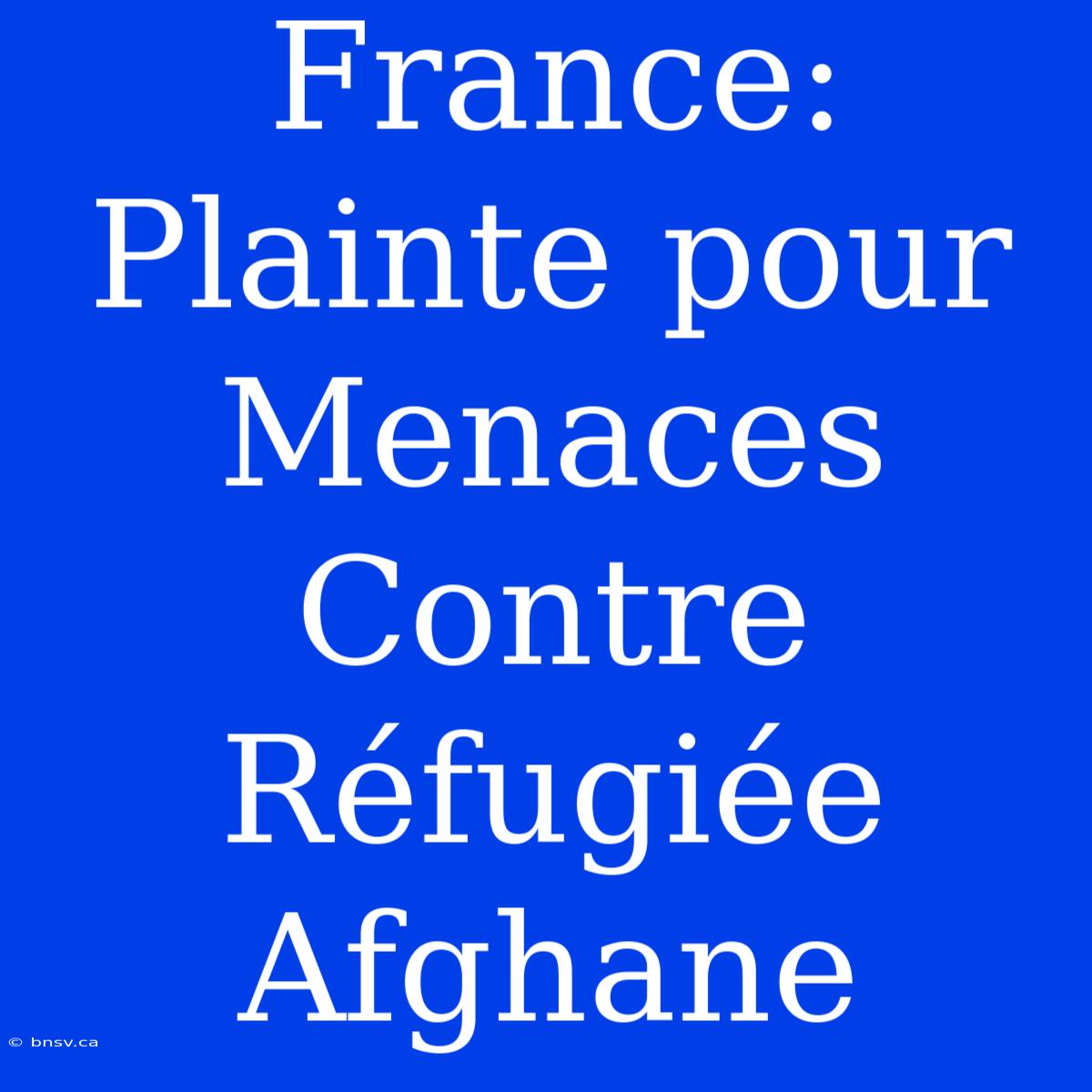 France: Plainte Pour Menaces Contre Réfugiée Afghane