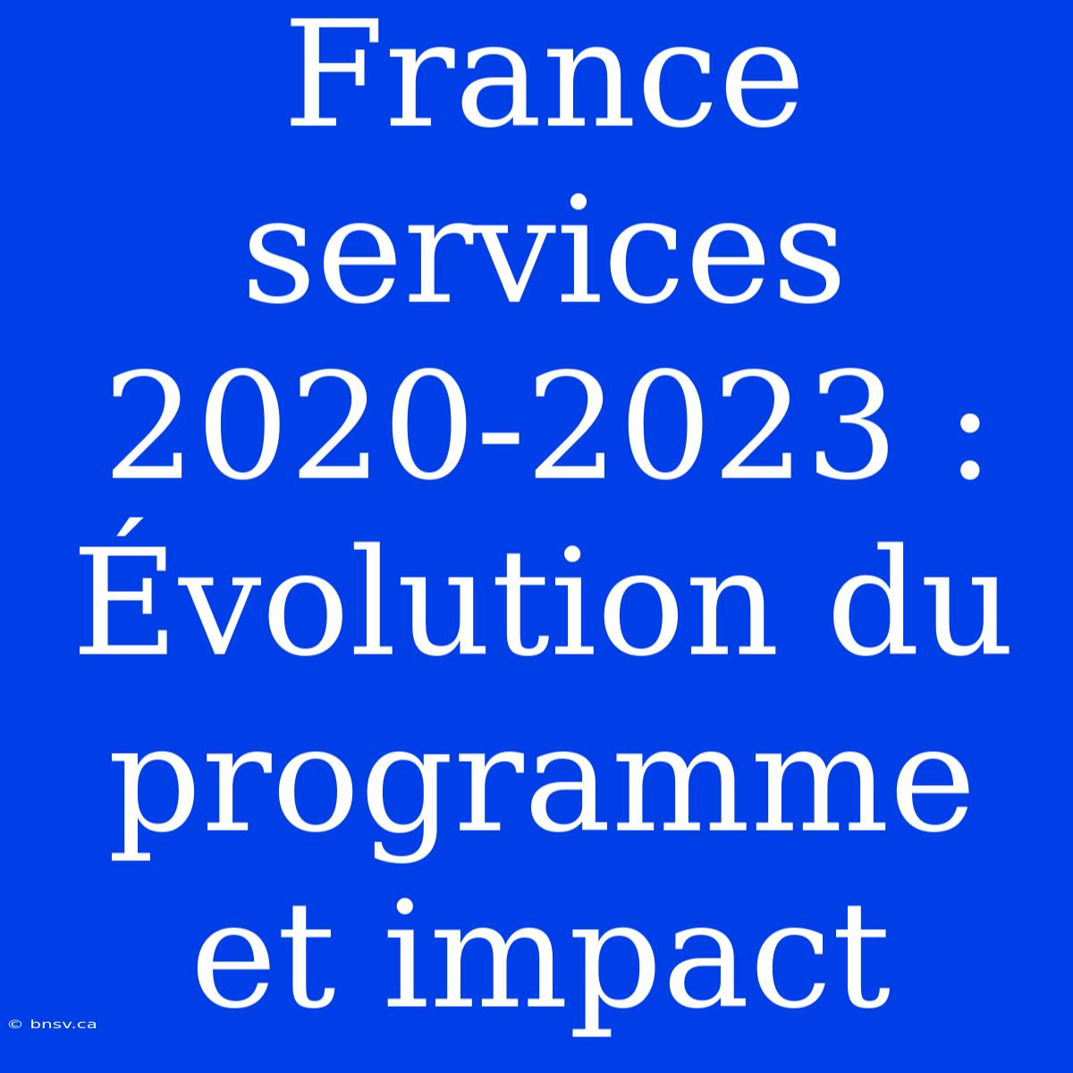 France Services 2020-2023 : Évolution Du Programme Et Impact