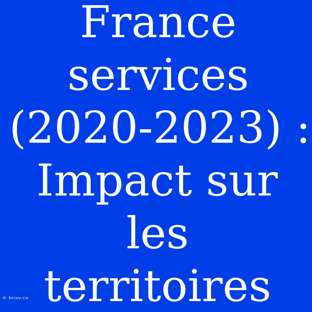 France Services (2020-2023) : Impact Sur Les Territoires